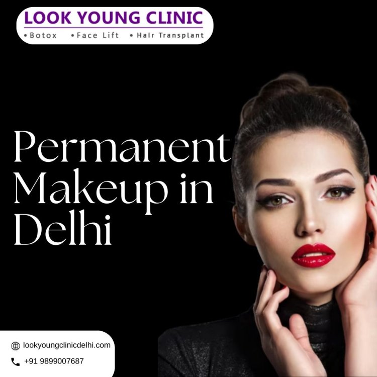 Elevate Your Beauty with Permanent Makeup in Delhi at Look Young Clinic