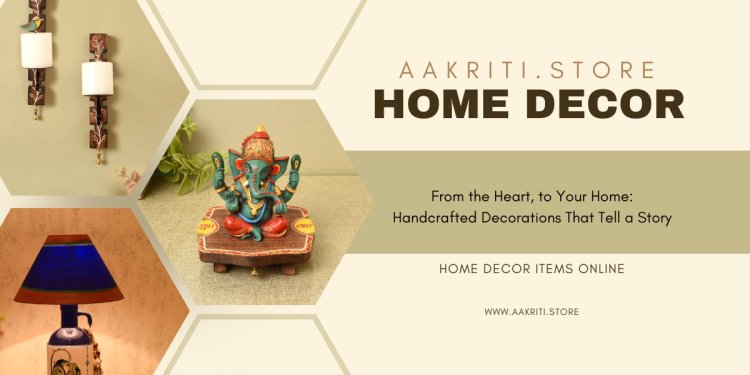 From The Heart, To Your Home: Handcrafted Decorations That Tell A Story