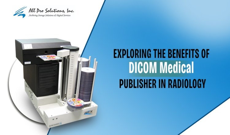 Exploring the Benefits of DICOM Medical Publisher in Radiology