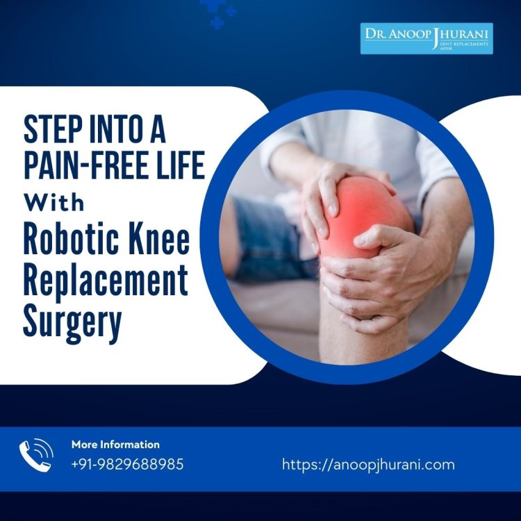 Step into a Pain-Free Future: The Advantages of Robotic Knee Surgery