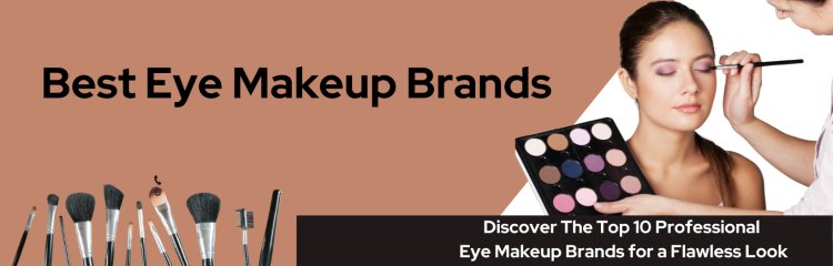 Discover The Top 10 Professional Eye Makeup Brands for a Flawless Look