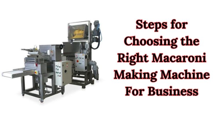 How to Choose the Right Macaroni Making Machine for Your Business