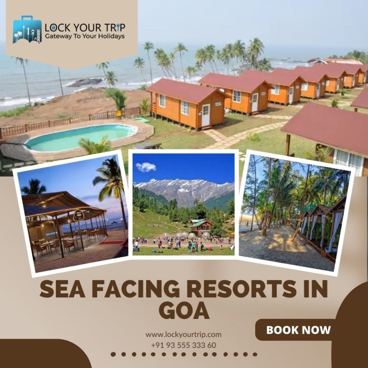 Unlock Bliss with sea facing resorts in Goa and more