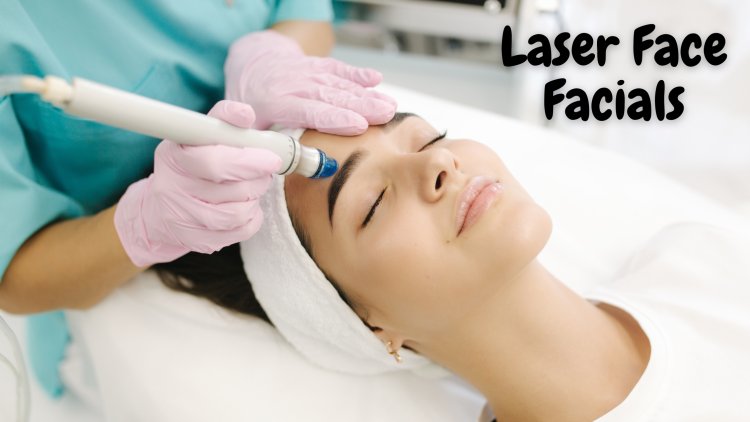Laser Face Facials Understanding the Treatment Process