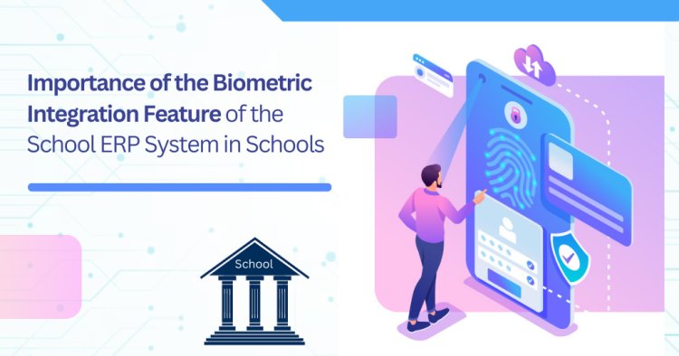 Importance of the Biometric Integration Feature of the School ERP System in Schools | Proctur