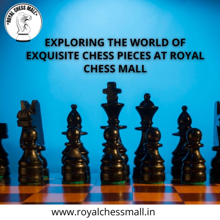 Exploring the World of Exquisite Chess Pieces at Royall Chess Mall