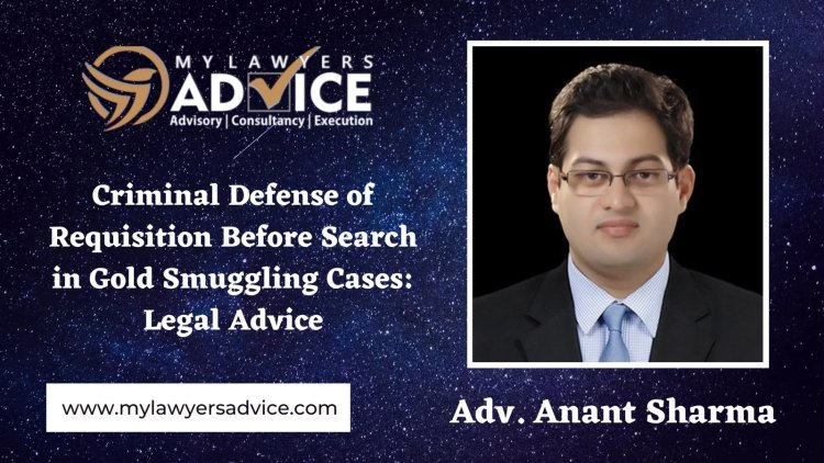 Criminal Defense of Requisition Before Search in Gold Smuggling Cases | Criminal Law Attorney in Delhi NCR | Criminal Lawyer in Delhi NCR |