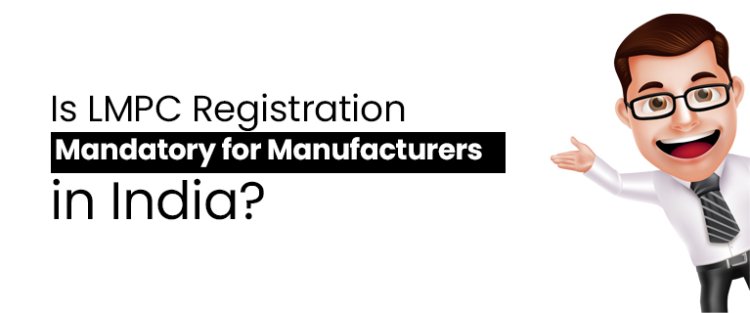 Is LMPC Registration Mandatory for Manufacturers in India