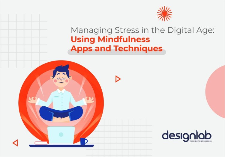 Managing Stress in the Digital Age - Using Mindfulness Apps and Techniques