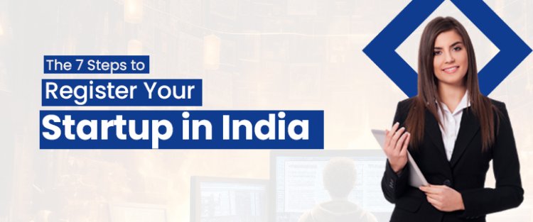 The 7 Steps to Register Your Startup in India