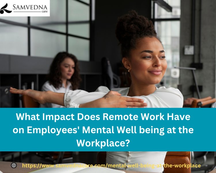 What Impact Does Remote Work Have on Employees' Mental Well being at the Workplace?