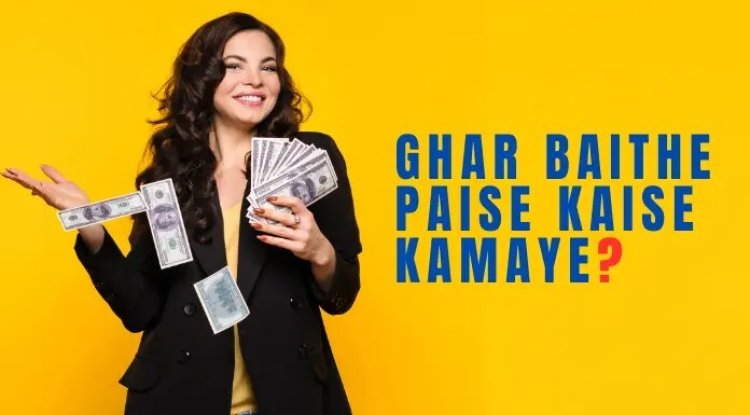 Ghar Baithe Paise Kaise Kamaye