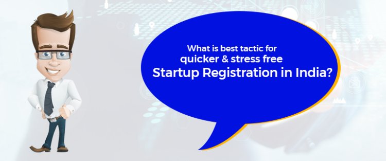 What is best tactic for quicker & stress free startup registration in India