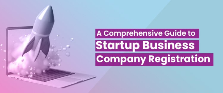 A Comprehensive Guide to Startup Business Company Registration