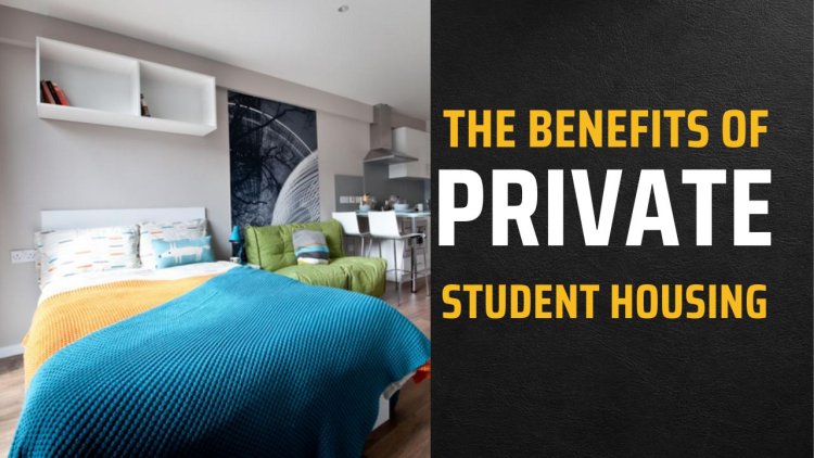 The benefits of private student housing