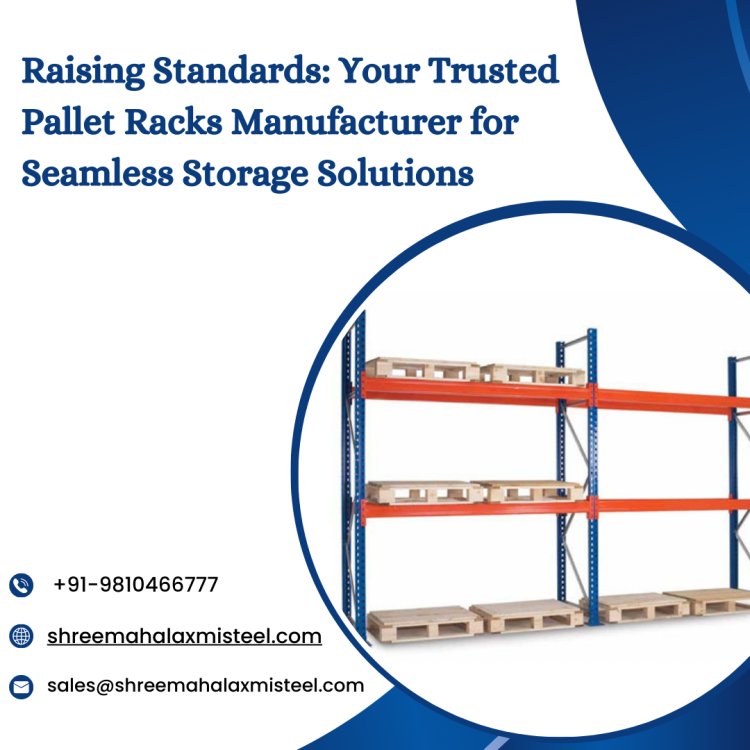 Raising Standards: Your Trusted Pallet Racks Manufacturer for Seamless Storage Solutions