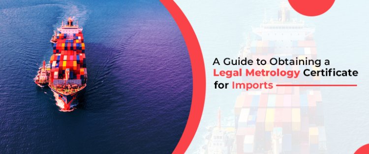 A Guide to Obtaining a Legal Metrology Certificate for Imports