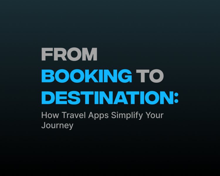 From Booking to Destination: How Travel Apps Simplify Your Journey