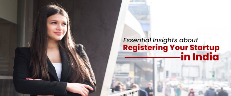 Essential Insights about Registering Your Startup in India