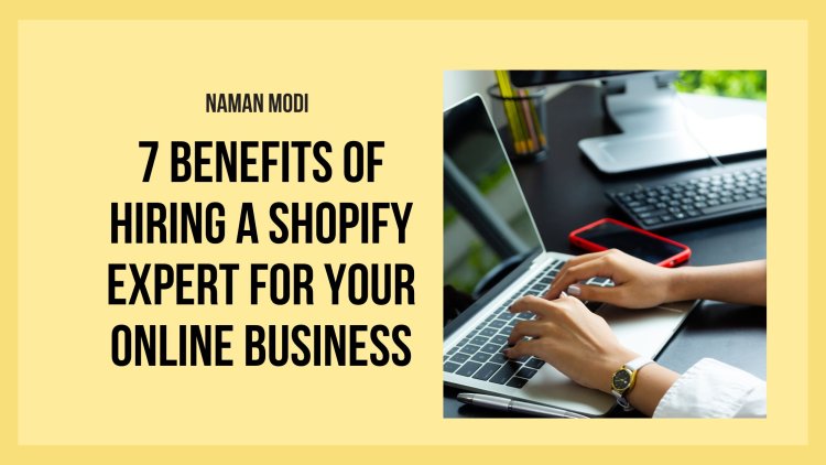 7 Benefits of Hiring a Shopify Expert for Your Online Business