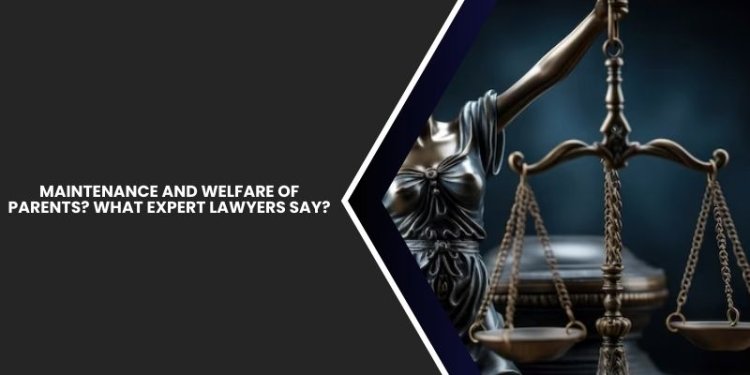 Maintenance and Welfare of Parents? What Expert Lawyers Say?