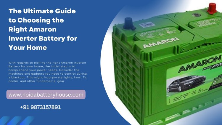 How to Choose the Right Amaron Inverter Battery for Your Home