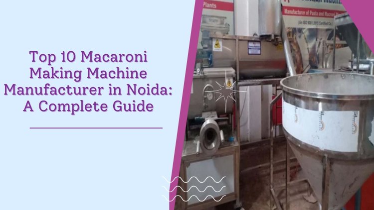 Top 10 Macaroni Making Machine Manufacturer in Noida: A Complete Guide