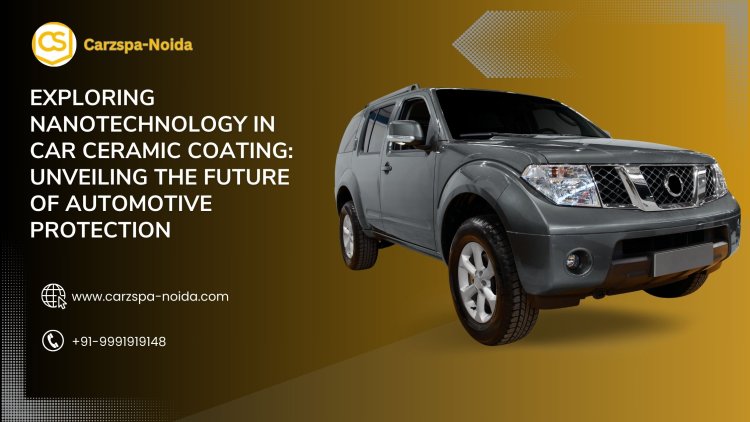 Exploring Nanotechnology in Car Ceramic Coating: Unveiling the Future of Automotive Protection