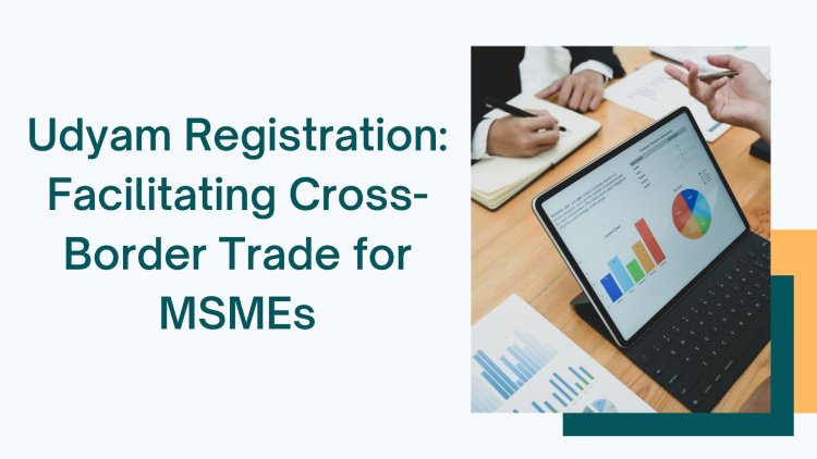 Udyam Registration: Facilitating Cross-Border Trade for MSMEs