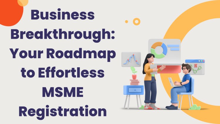 Business Breakthrough: Your Roadmap to Effortless MSME Registration