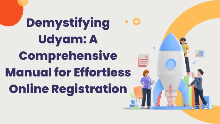 Demystifying Udyam: A Comprehensive Manual for Effortless Online Registration