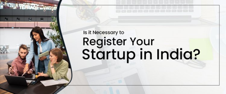 Is it Necessary to Register Your Startup in India