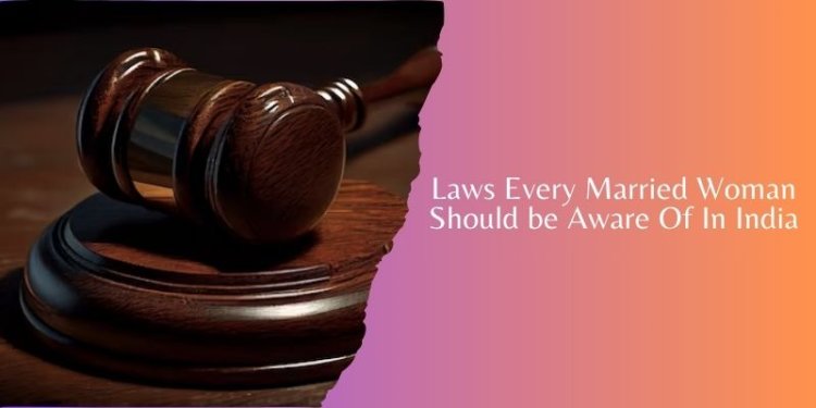 Laws Every Married Woman Should be Aware Of In India