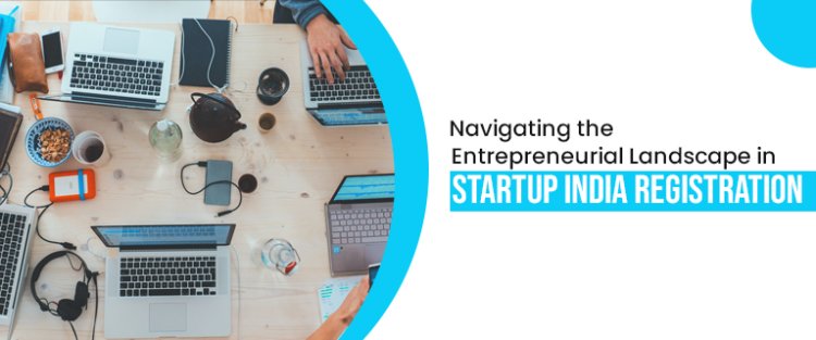 Navigating the Entrepreneurial Landscape in Startup India Registration