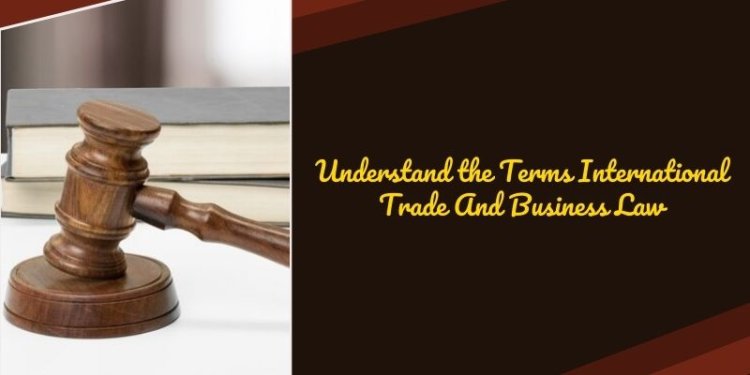 Understand the Terms International Trade And Business Law