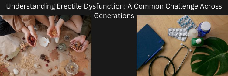 Understanding Erectile Dysfunction: A Common Challenge Across Generations