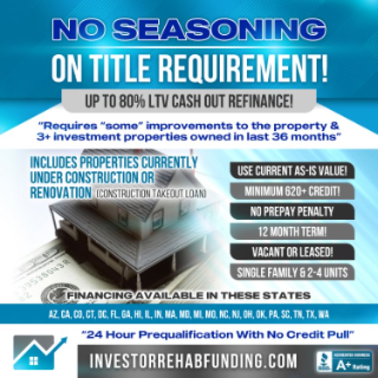 INVESTOR CASH OUT REFINANCE WITH NO SEASONING ON TITLE – UP TO 80% LTV!