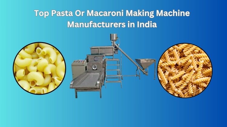 Top 7 Macaroni Making Machine manufacturer in India