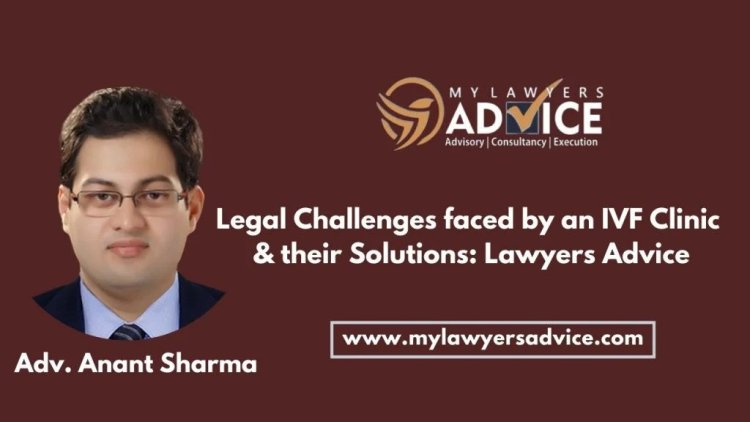 Legal Challenges faced by an IVF Clinic & their Solutions