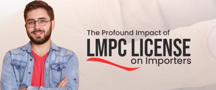 The Profound Impact of LMPC License on Importers