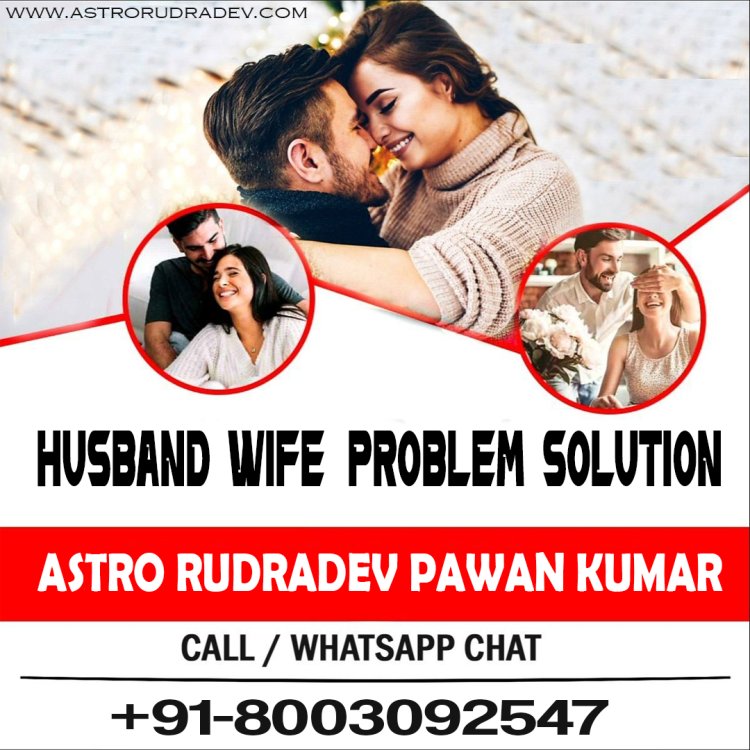 Unraveling the Mysteries of Husband-Wife Relationships: Solutions by Astrologer Rudradev Pawan Kumar