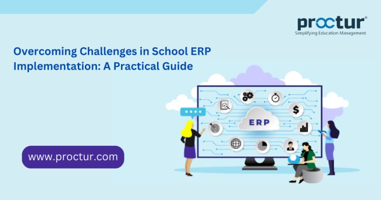 Overcoming Challenges in School ERP Implementation: A Practical Guide | Proctur