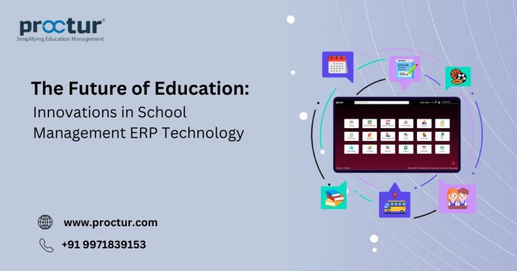 The Future of Education: Innovations in School Management ERP Technology | Proctur
