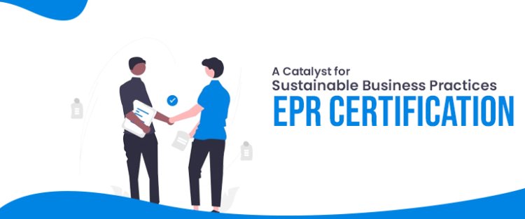 A Catalyst for Sustainable Business Practices - EPR Certification