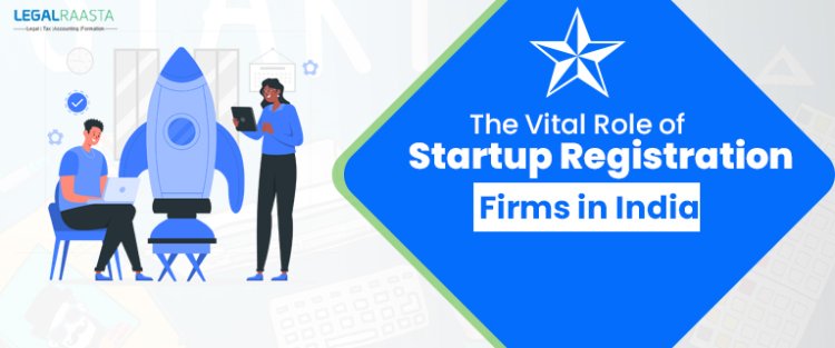 The Vital Role of Startup Registration Firms in India