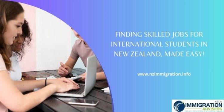 Finding Skilled Jobs for International Students in New Zealand, Made Easy!