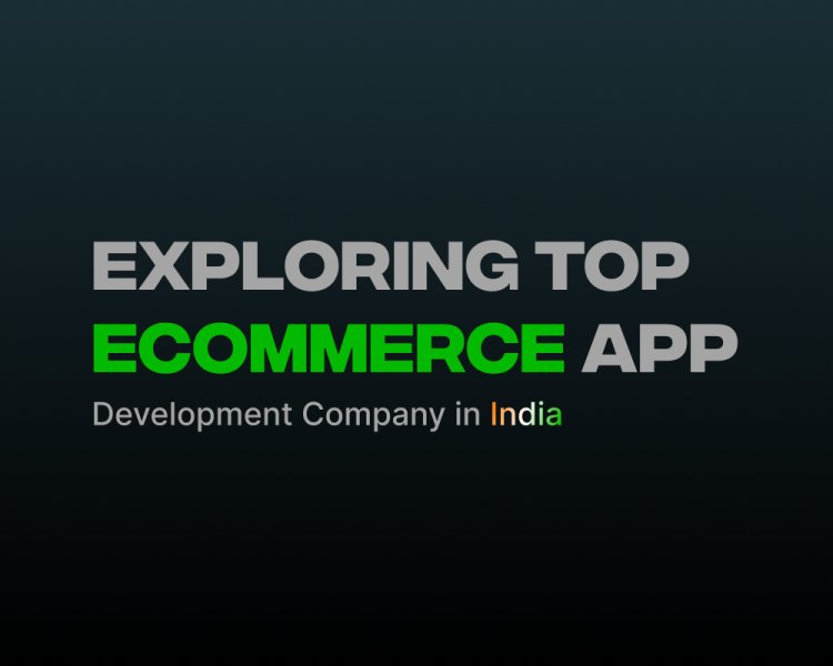 Exploring Top Ecommerce App Development Company in India