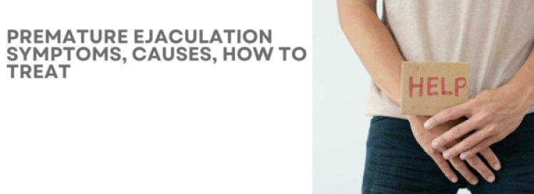 Premature Ejaculation Symptoms, Causes, How to Treat