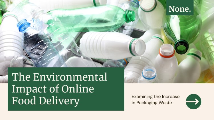 The Environmental Impact of Online Food Delivery: Examining the Increase in Packaging Waste