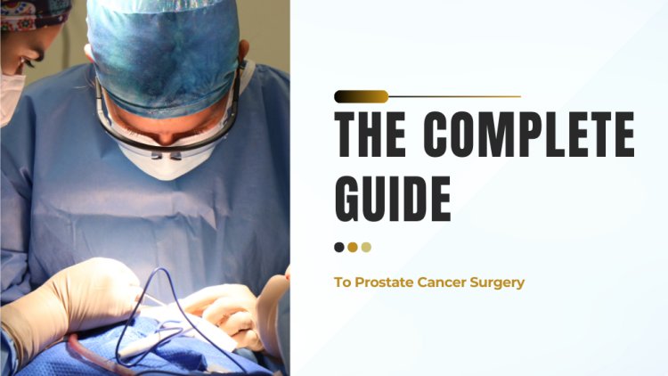 The Complete Guide To Prostate Cancer Surgery